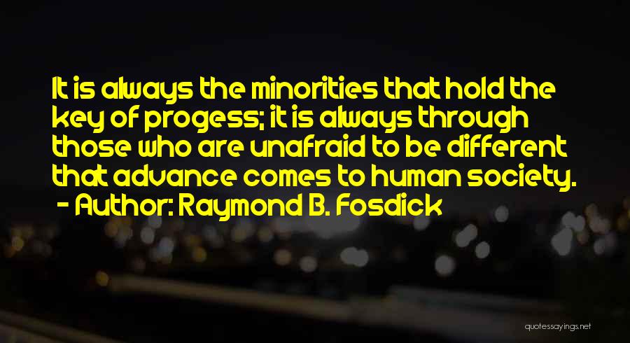 Raymond B. Fosdick Quotes: It Is Always The Minorities That Hold The Key Of Progess; It Is Always Through Those Who Are Unafraid To