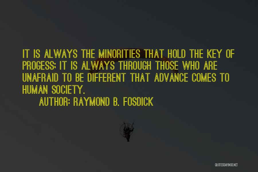 Raymond B. Fosdick Quotes: It Is Always The Minorities That Hold The Key Of Progess; It Is Always Through Those Who Are Unafraid To