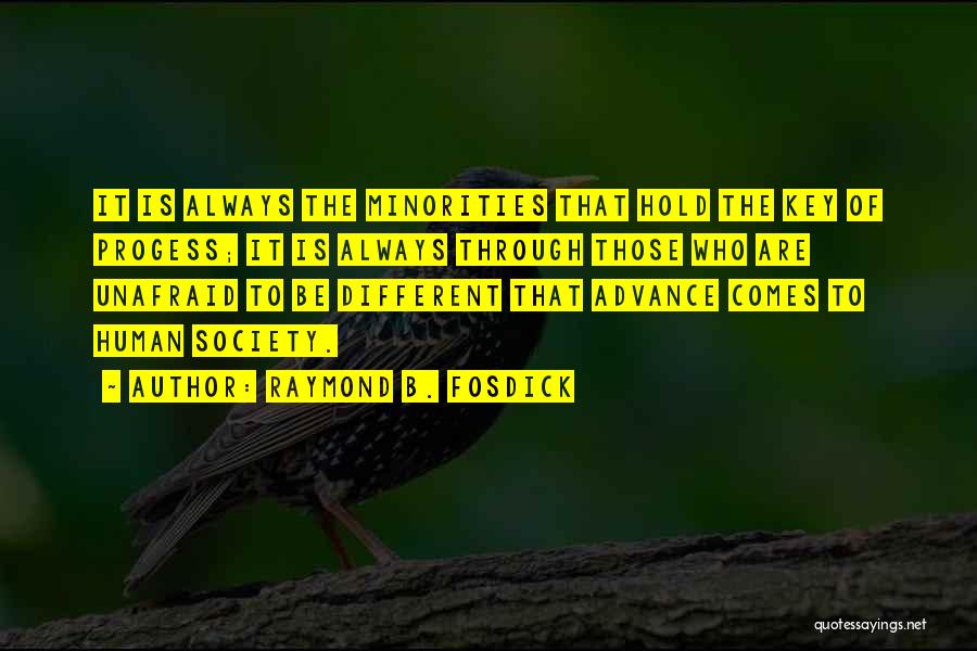 Raymond B. Fosdick Quotes: It Is Always The Minorities That Hold The Key Of Progess; It Is Always Through Those Who Are Unafraid To