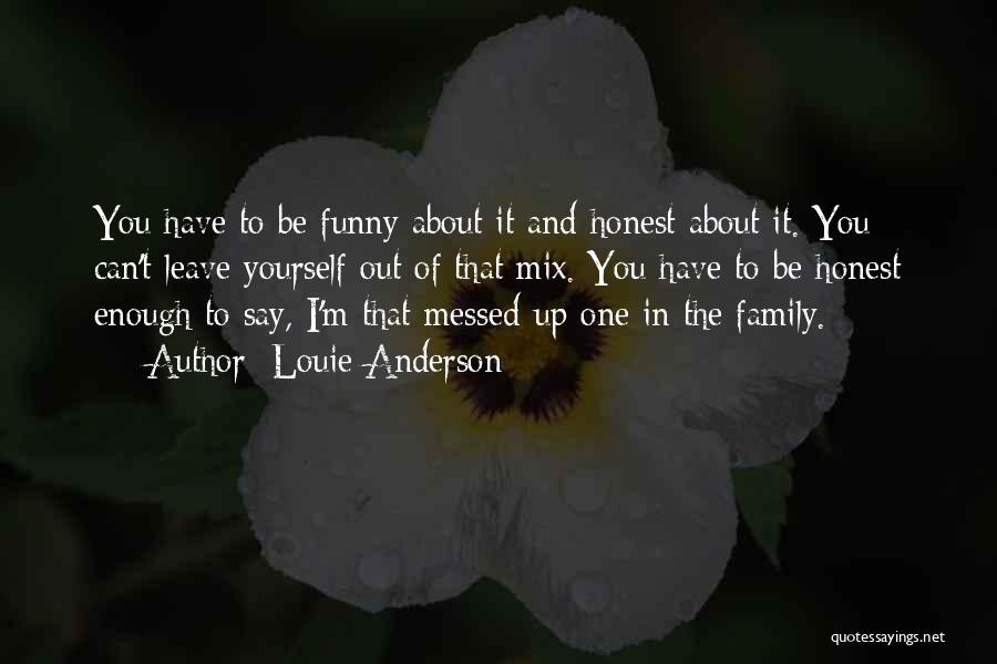 Louie Anderson Quotes: You Have To Be Funny About It And Honest About It. You Can't Leave Yourself Out Of That Mix. You