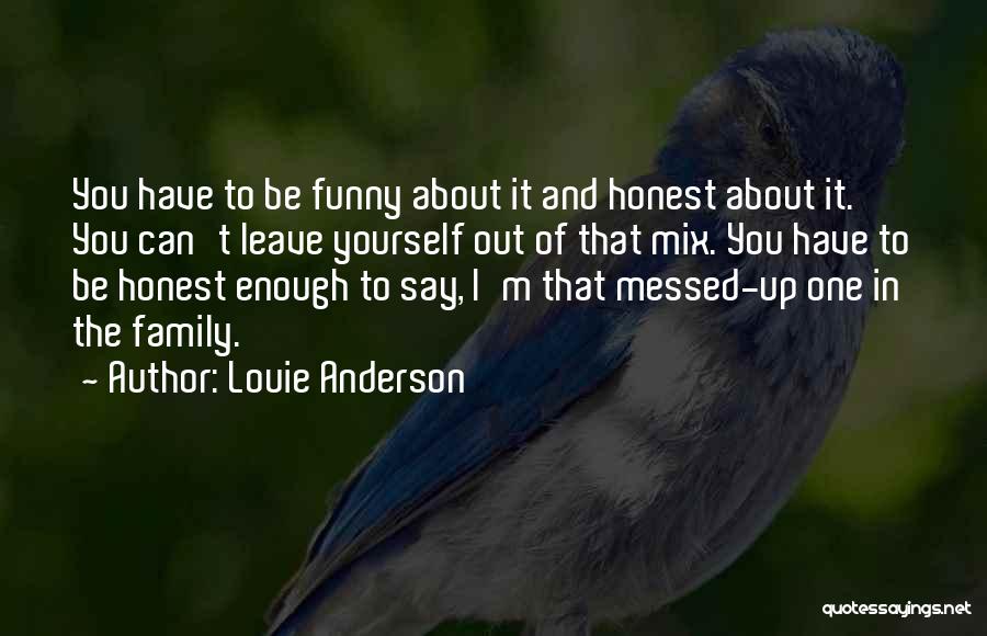 Louie Anderson Quotes: You Have To Be Funny About It And Honest About It. You Can't Leave Yourself Out Of That Mix. You