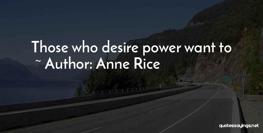 Anne Rice Quotes: Those Who Desire Power Want To