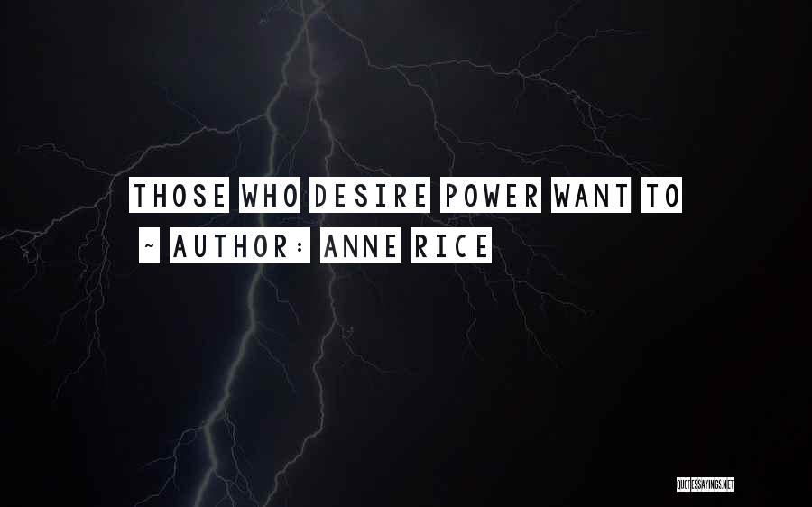 Anne Rice Quotes: Those Who Desire Power Want To