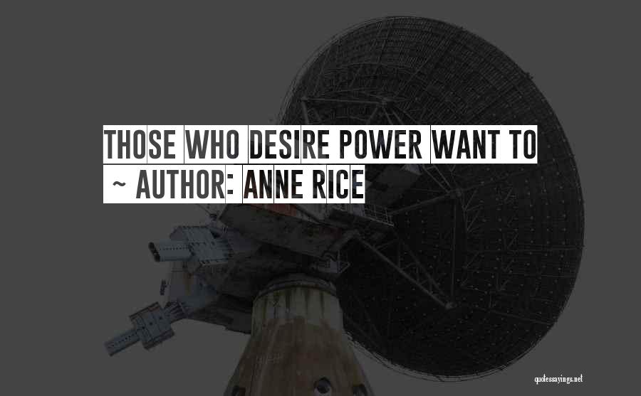 Anne Rice Quotes: Those Who Desire Power Want To