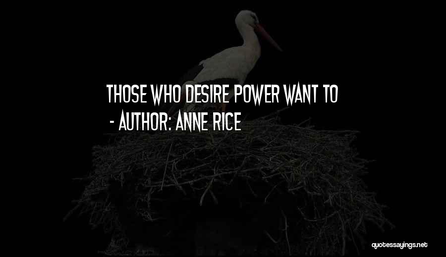 Anne Rice Quotes: Those Who Desire Power Want To