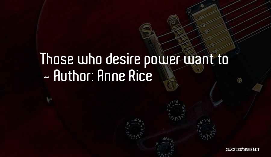 Anne Rice Quotes: Those Who Desire Power Want To