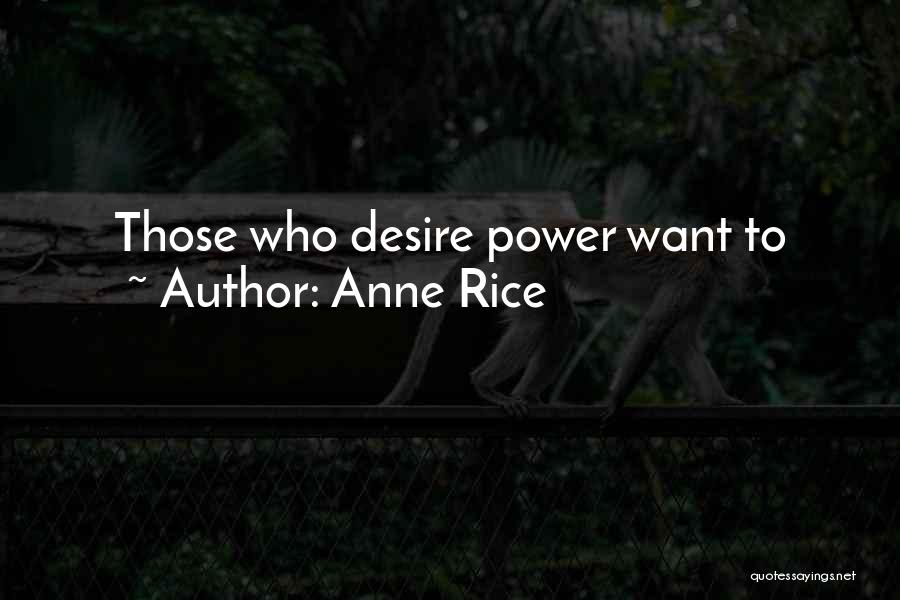 Anne Rice Quotes: Those Who Desire Power Want To