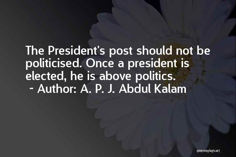 A. P. J. Abdul Kalam Quotes: The President's Post Should Not Be Politicised. Once A President Is Elected, He Is Above Politics.