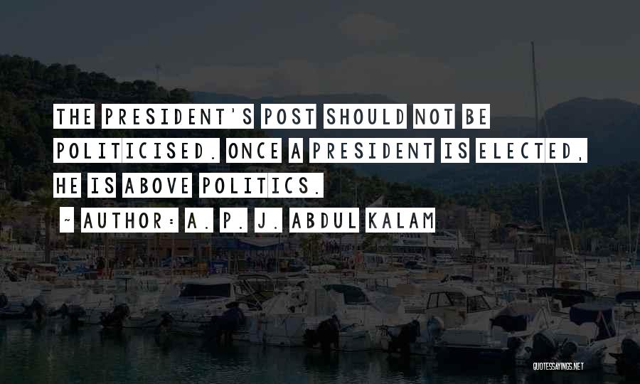 A. P. J. Abdul Kalam Quotes: The President's Post Should Not Be Politicised. Once A President Is Elected, He Is Above Politics.