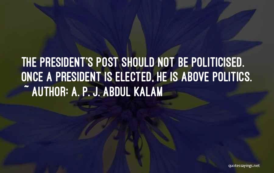 A. P. J. Abdul Kalam Quotes: The President's Post Should Not Be Politicised. Once A President Is Elected, He Is Above Politics.