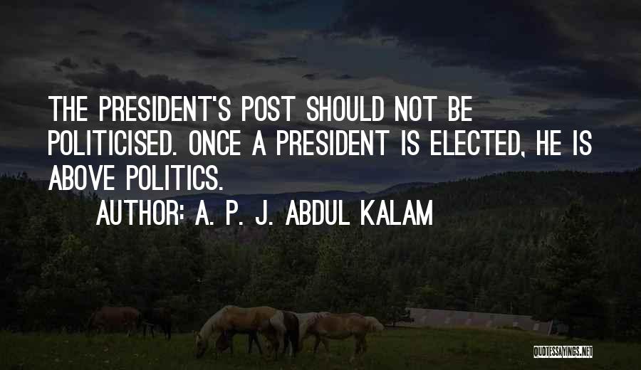 A. P. J. Abdul Kalam Quotes: The President's Post Should Not Be Politicised. Once A President Is Elected, He Is Above Politics.