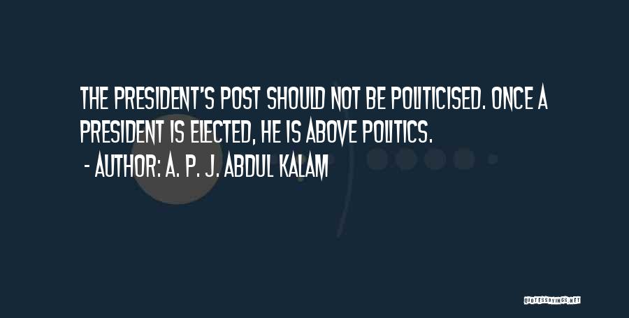 A. P. J. Abdul Kalam Quotes: The President's Post Should Not Be Politicised. Once A President Is Elected, He Is Above Politics.