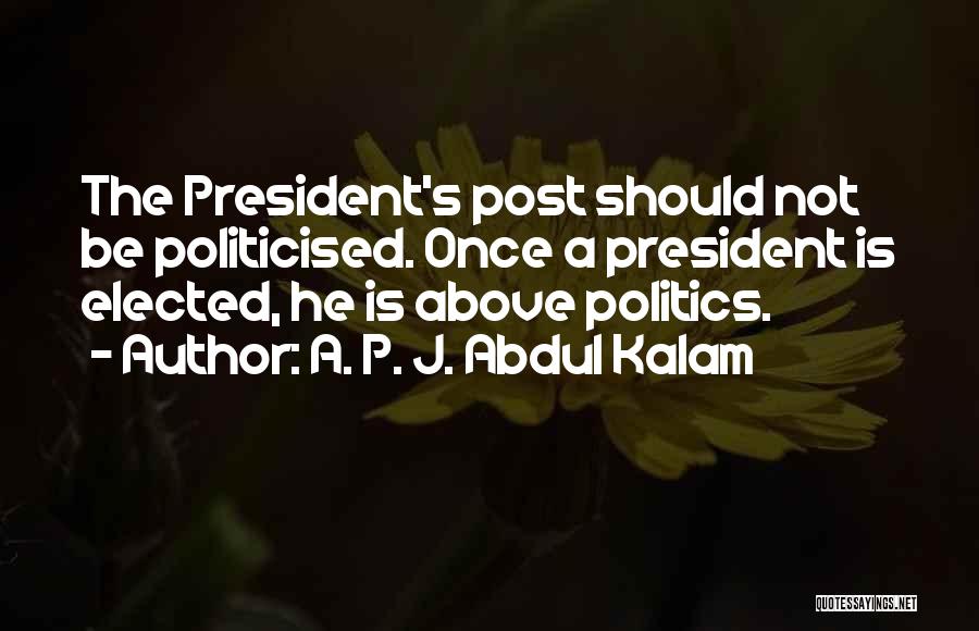 A. P. J. Abdul Kalam Quotes: The President's Post Should Not Be Politicised. Once A President Is Elected, He Is Above Politics.