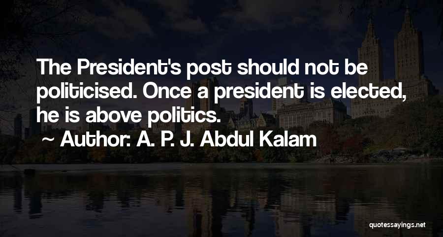 A. P. J. Abdul Kalam Quotes: The President's Post Should Not Be Politicised. Once A President Is Elected, He Is Above Politics.