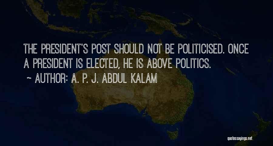 A. P. J. Abdul Kalam Quotes: The President's Post Should Not Be Politicised. Once A President Is Elected, He Is Above Politics.
