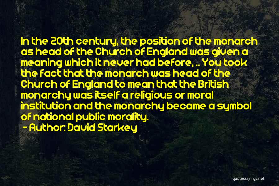 David Starkey Quotes: In The 20th Century, The Position Of The Monarch As Head Of The Church Of England Was Given A Meaning