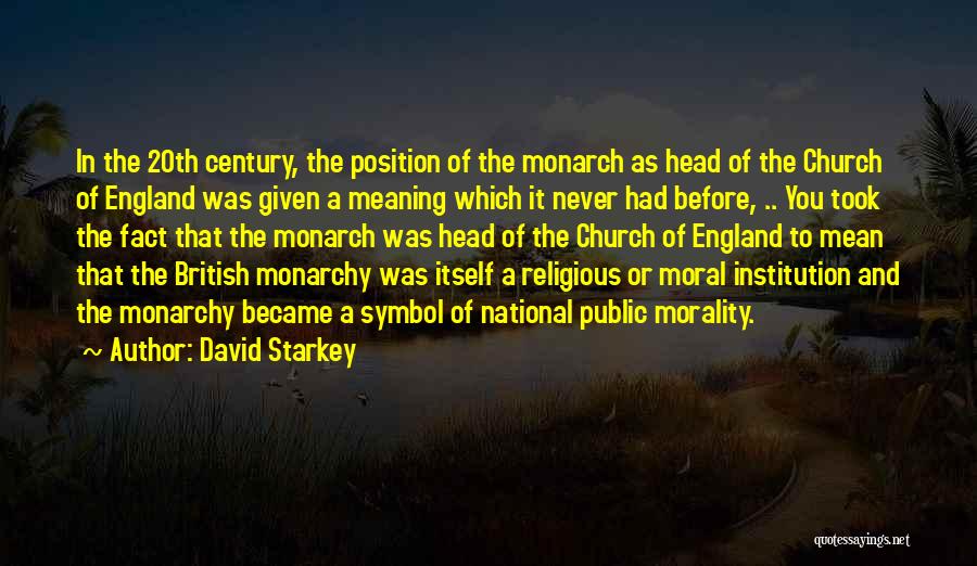 David Starkey Quotes: In The 20th Century, The Position Of The Monarch As Head Of The Church Of England Was Given A Meaning
