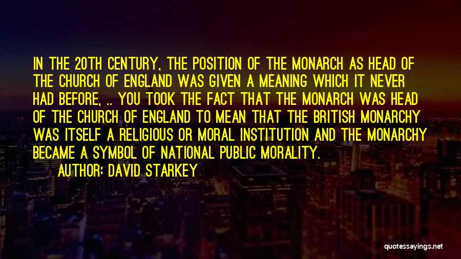 David Starkey Quotes: In The 20th Century, The Position Of The Monarch As Head Of The Church Of England Was Given A Meaning