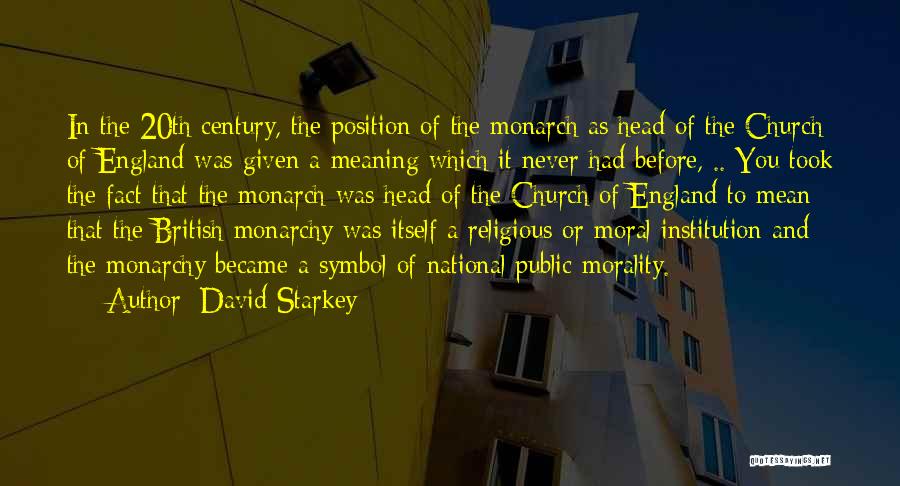 David Starkey Quotes: In The 20th Century, The Position Of The Monarch As Head Of The Church Of England Was Given A Meaning