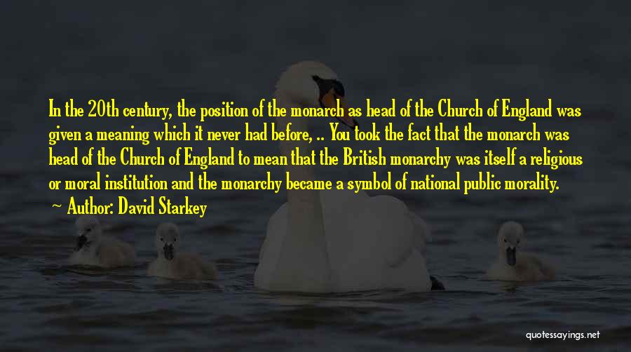 David Starkey Quotes: In The 20th Century, The Position Of The Monarch As Head Of The Church Of England Was Given A Meaning