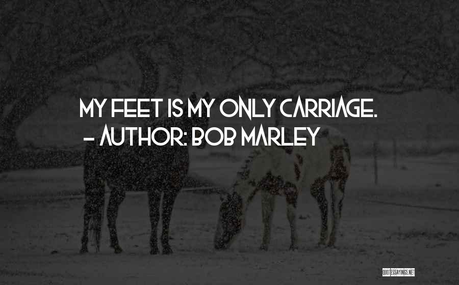 Bob Marley Quotes: My Feet Is My Only Carriage.