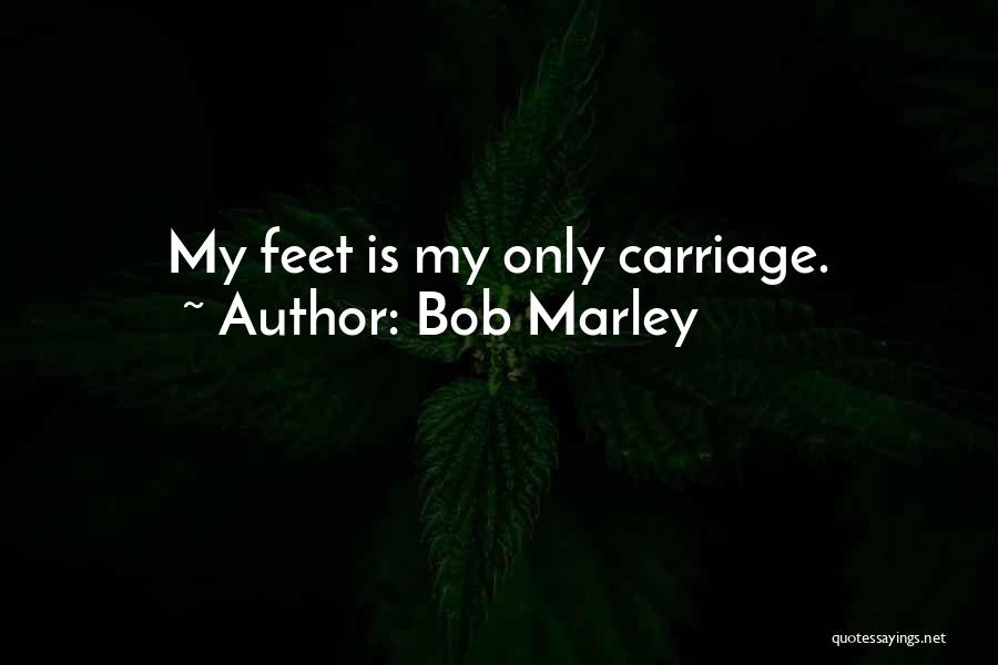 Bob Marley Quotes: My Feet Is My Only Carriage.