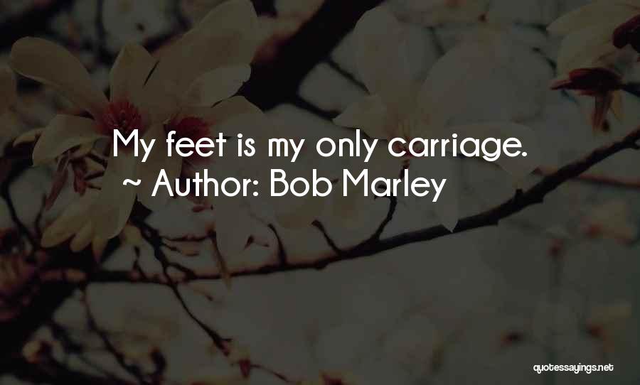 Bob Marley Quotes: My Feet Is My Only Carriage.