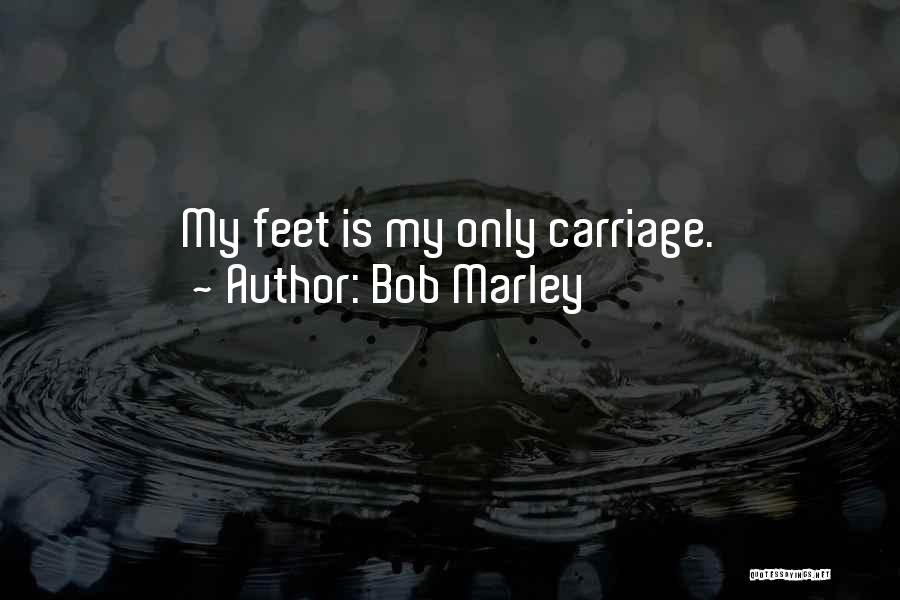 Bob Marley Quotes: My Feet Is My Only Carriage.