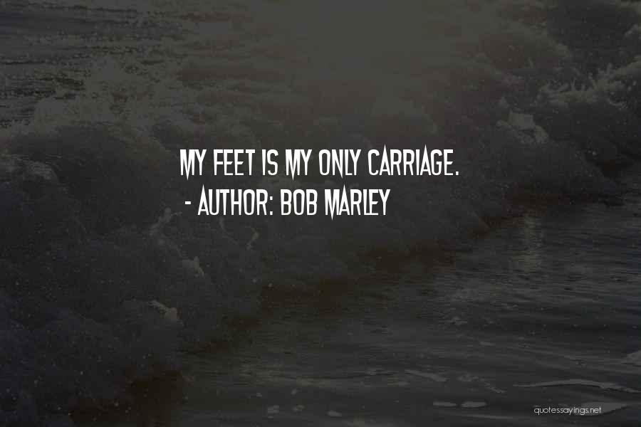 Bob Marley Quotes: My Feet Is My Only Carriage.