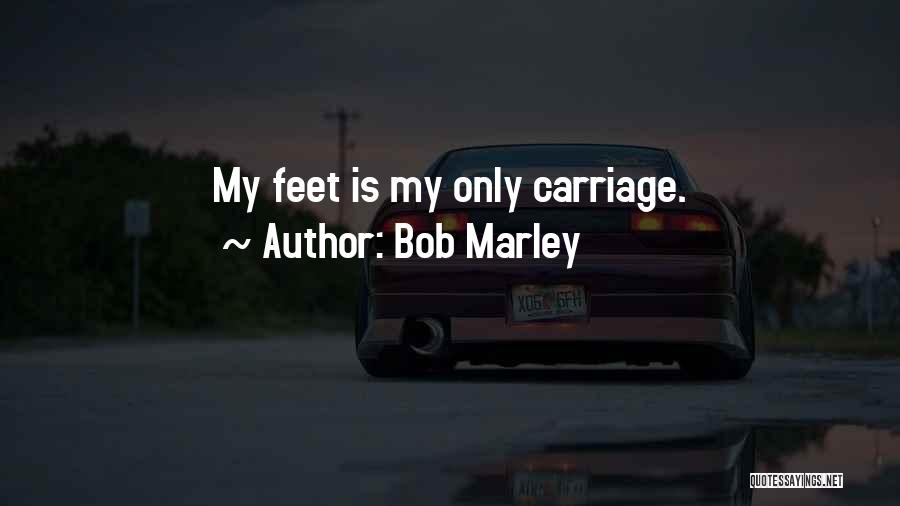 Bob Marley Quotes: My Feet Is My Only Carriage.
