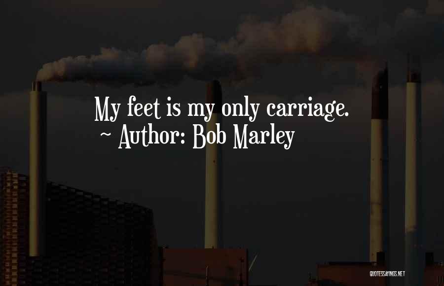 Bob Marley Quotes: My Feet Is My Only Carriage.