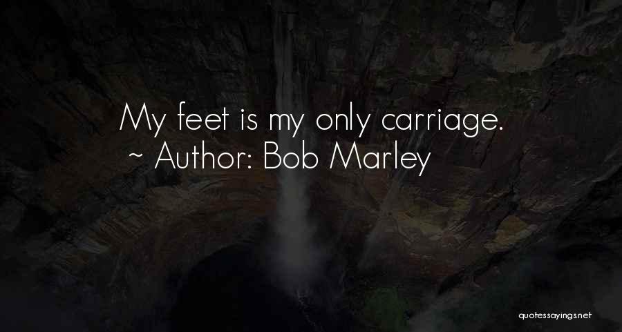 Bob Marley Quotes: My Feet Is My Only Carriage.