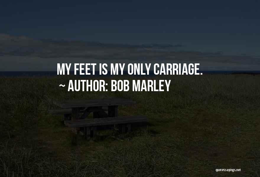 Bob Marley Quotes: My Feet Is My Only Carriage.