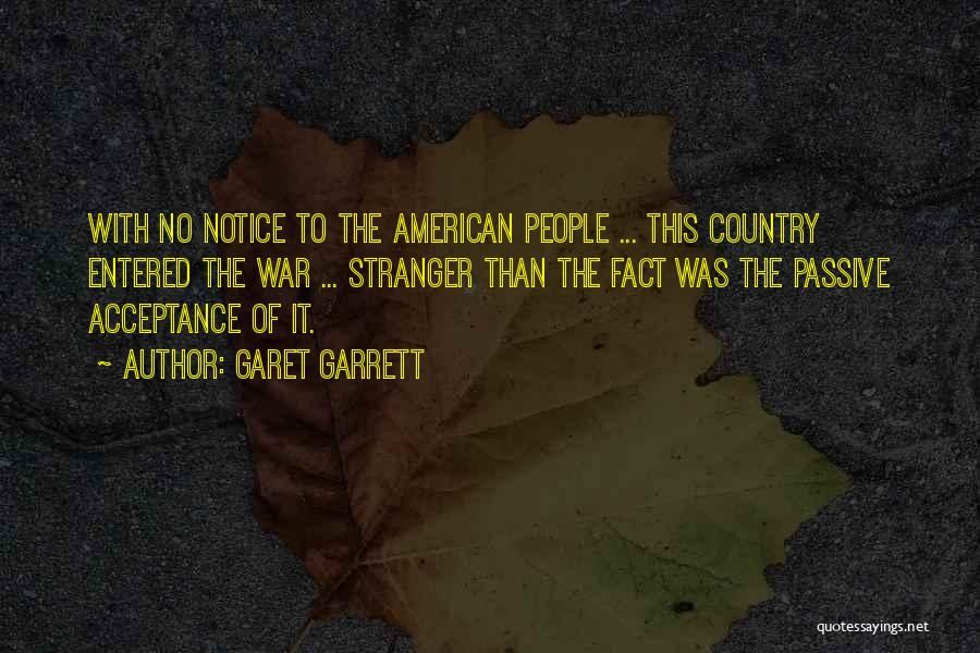 Garet Garrett Quotes: With No Notice To The American People ... This Country Entered The War ... Stranger Than The Fact Was The