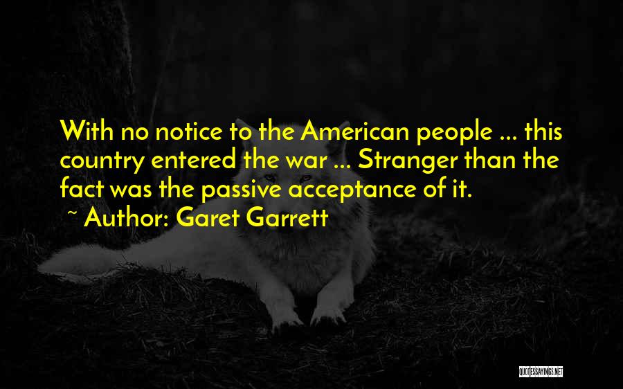 Garet Garrett Quotes: With No Notice To The American People ... This Country Entered The War ... Stranger Than The Fact Was The