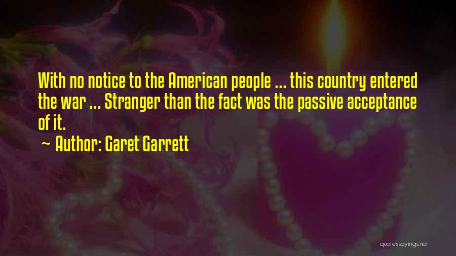 Garet Garrett Quotes: With No Notice To The American People ... This Country Entered The War ... Stranger Than The Fact Was The