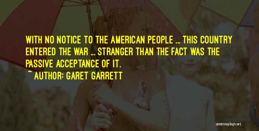 Garet Garrett Quotes: With No Notice To The American People ... This Country Entered The War ... Stranger Than The Fact Was The