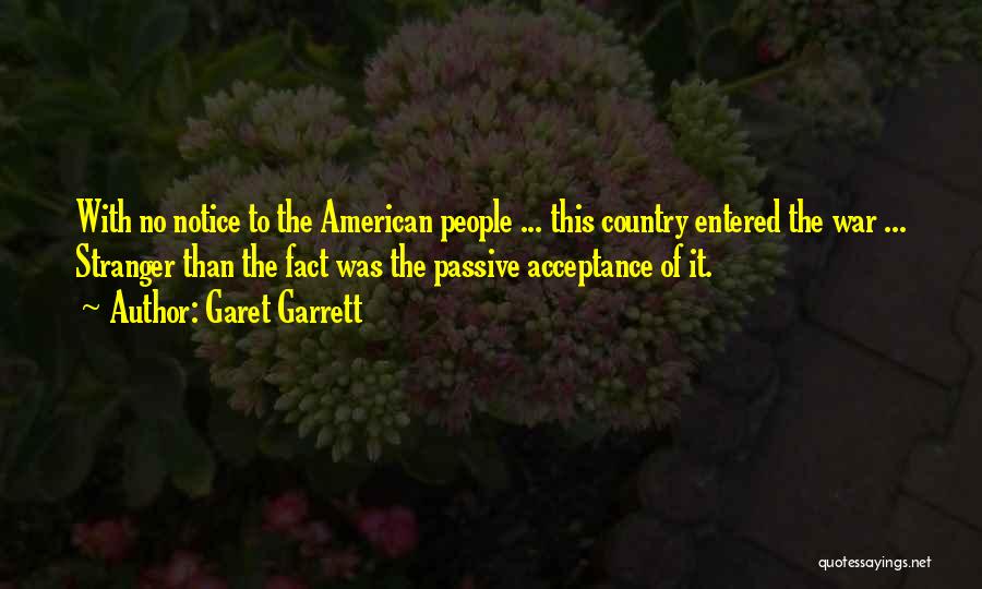 Garet Garrett Quotes: With No Notice To The American People ... This Country Entered The War ... Stranger Than The Fact Was The