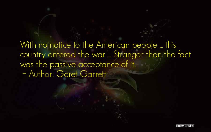 Garet Garrett Quotes: With No Notice To The American People ... This Country Entered The War ... Stranger Than The Fact Was The