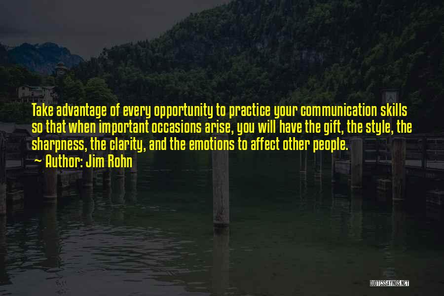 Jim Rohn Quotes: Take Advantage Of Every Opportunity To Practice Your Communication Skills So That When Important Occasions Arise, You Will Have The