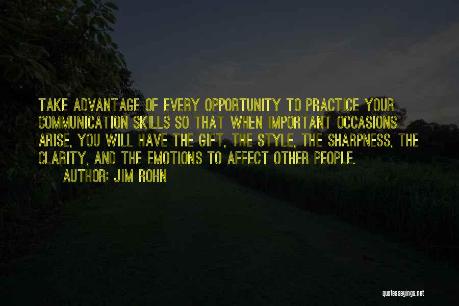 Jim Rohn Quotes: Take Advantage Of Every Opportunity To Practice Your Communication Skills So That When Important Occasions Arise, You Will Have The