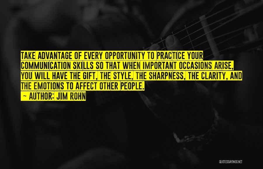 Jim Rohn Quotes: Take Advantage Of Every Opportunity To Practice Your Communication Skills So That When Important Occasions Arise, You Will Have The