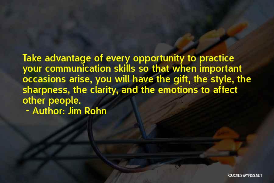 Jim Rohn Quotes: Take Advantage Of Every Opportunity To Practice Your Communication Skills So That When Important Occasions Arise, You Will Have The