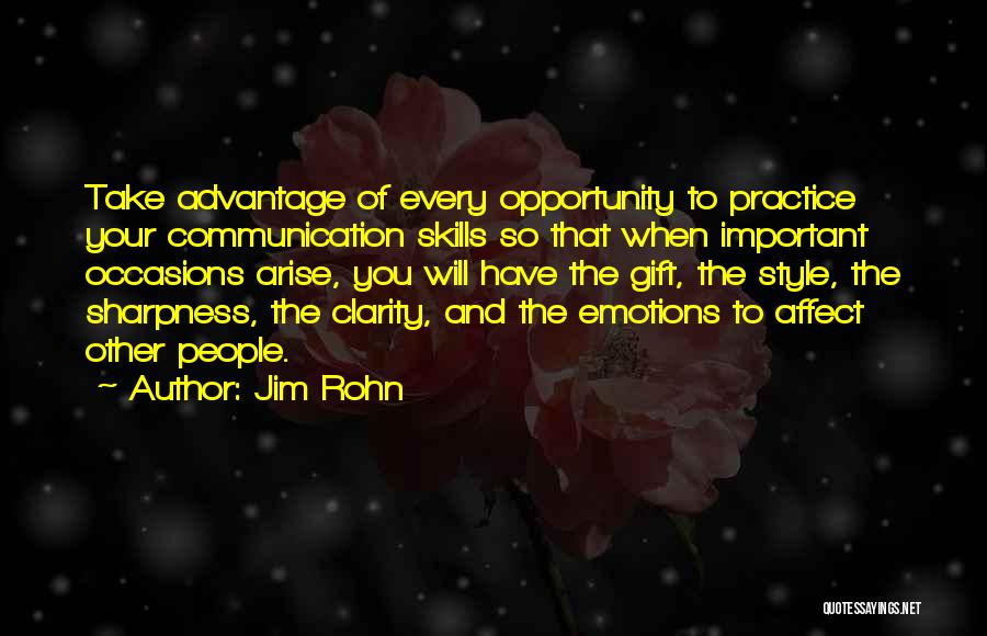 Jim Rohn Quotes: Take Advantage Of Every Opportunity To Practice Your Communication Skills So That When Important Occasions Arise, You Will Have The