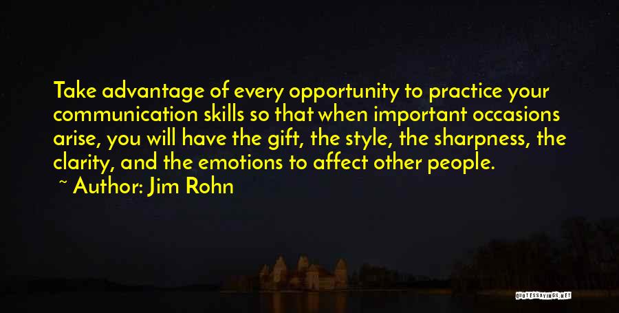 Jim Rohn Quotes: Take Advantage Of Every Opportunity To Practice Your Communication Skills So That When Important Occasions Arise, You Will Have The