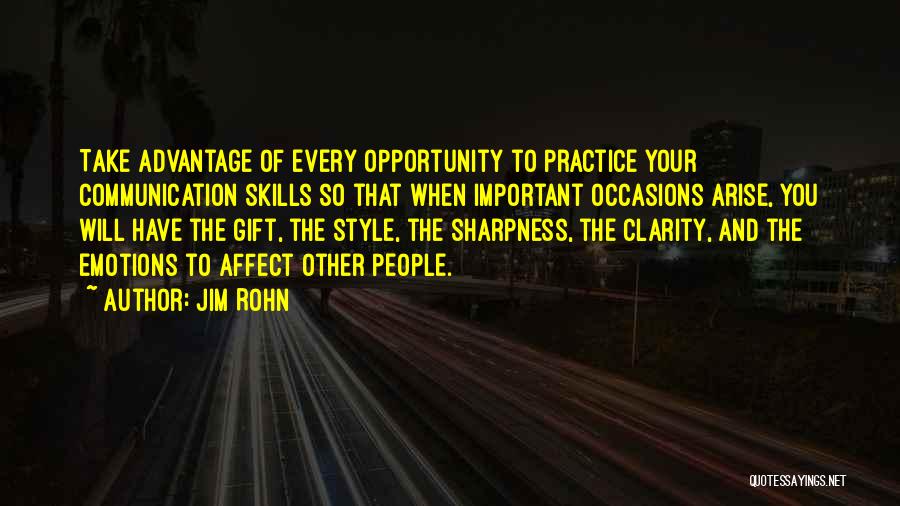 Jim Rohn Quotes: Take Advantage Of Every Opportunity To Practice Your Communication Skills So That When Important Occasions Arise, You Will Have The