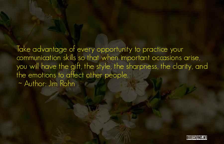 Jim Rohn Quotes: Take Advantage Of Every Opportunity To Practice Your Communication Skills So That When Important Occasions Arise, You Will Have The