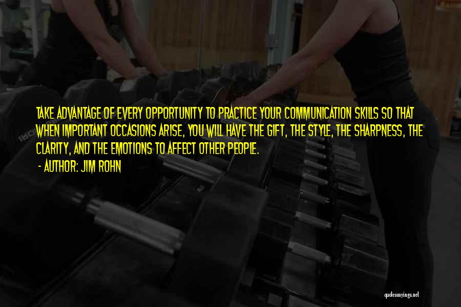 Jim Rohn Quotes: Take Advantage Of Every Opportunity To Practice Your Communication Skills So That When Important Occasions Arise, You Will Have The