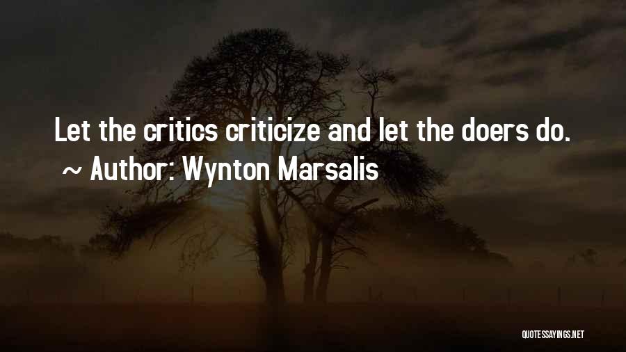 Wynton Marsalis Quotes: Let The Critics Criticize And Let The Doers Do.