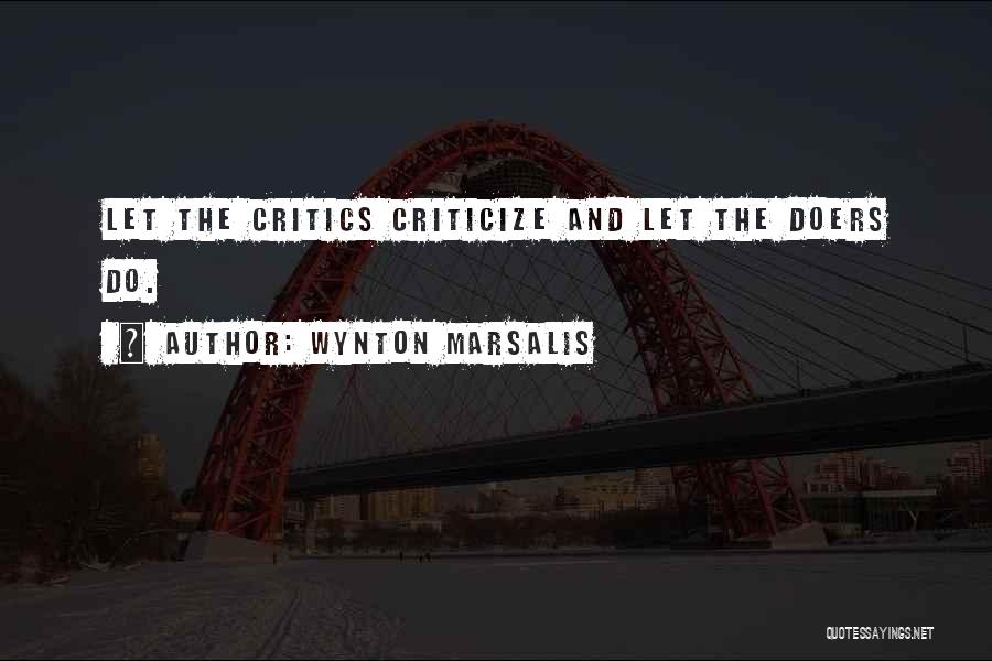 Wynton Marsalis Quotes: Let The Critics Criticize And Let The Doers Do.